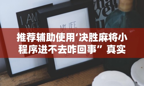 推荐辅助使用‘决胜麻将小程序进不去咋回事”真实开挂技巧分享