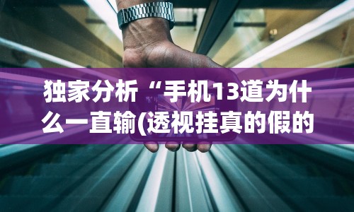 独家分析“手机13道为什么一直输(透视挂真的假的)