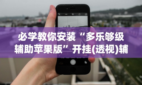 必学教你安装“多乐够级辅助苹果版”开挂(透视)辅助神器