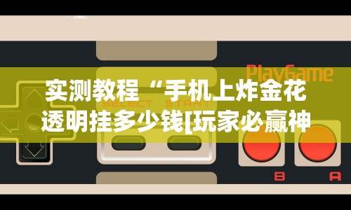 实测教程“手机上炸金花透明挂多少钱[玩家必赢神器]