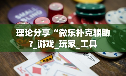理论分享“微乐扑克辅助?_游戏_玩家_工具