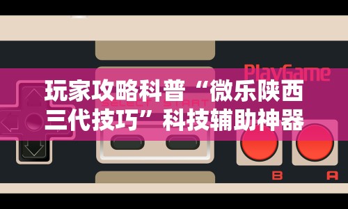 玩家攻略科普“微乐陕西三代技巧”科技辅助神器手机版教程