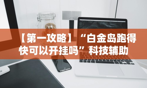 【第一攻略】“白金岛跑得快可以开挂吗”科技辅助神器手机版