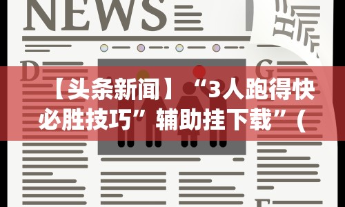 【头条新闻】“3人跑得快必胜技巧”辅助挂下载”(最新开挂教程)