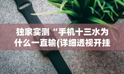 独家实测“手机十三水为什么一直输(详细透视开挂教程)