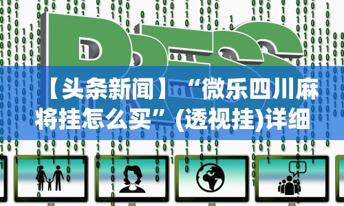 【头条新闻】“微乐四川麻将挂怎么买”(透视挂)详细用法教程