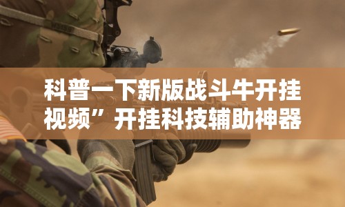 科普一下新版战斗牛开挂视频”开挂科技辅助神器手机