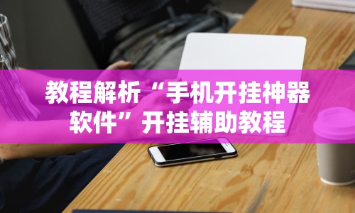 教程解析“手机开挂神器软件”开挂辅助教程