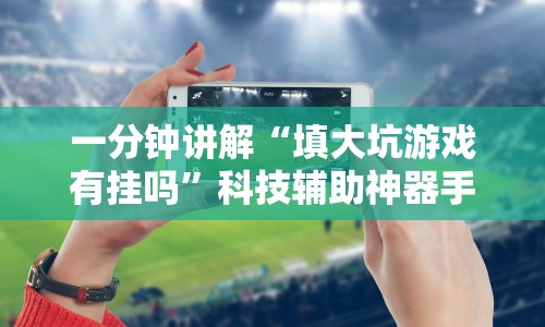 一分钟讲解“填大坑游戏有挂吗”科技辅助神器手机版教程