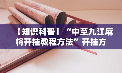 【知识科普】“中至九江麻将开挂教程方法”开挂方法