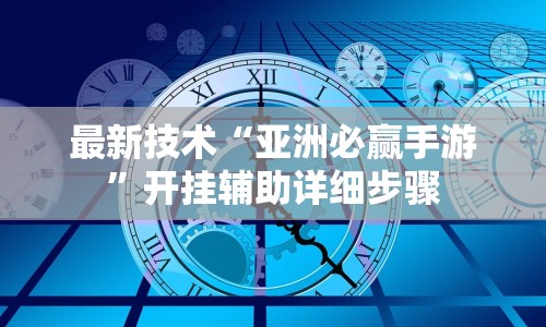 最新技术“亚洲必赢手游”开挂辅助详细步骤