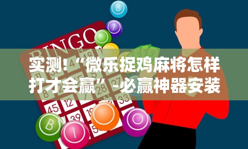 实测!“微乐捉鸡麻将怎样打才会赢”-必赢神器安装