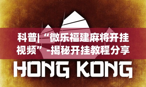 科普|“微乐福建麻将开挂视频”-揭秘开挂教程分享