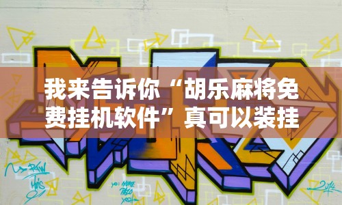 我来告诉你“胡乐麻将免费挂机软件”真可以装挂