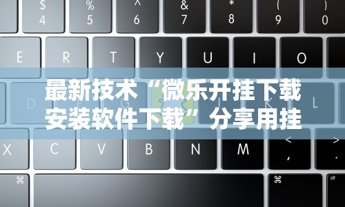 最新技术“微乐开挂下载安装软件下载”分享用挂教程