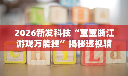 2026新发科技“宝宝浙江游戏万能挂”揭秘透视辅助万能挂用法