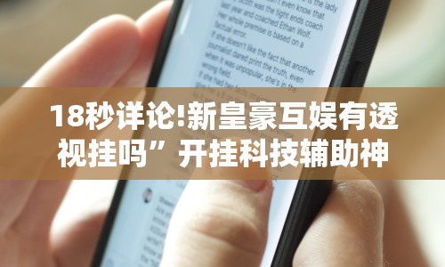 18秒详论!新皇豪互娱有透视挂吗”开挂科技辅助神器手机