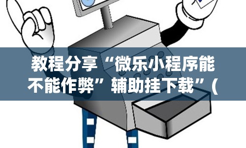 教程分享“微乐小程序能不能作弊”辅助挂下载”(最新开挂教程)