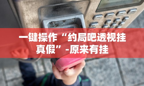 一键操作“约局吧透视挂真假”-原来有挂