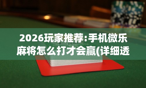 2026玩家推荐:手机微乐麻将怎么打才会赢(详细透视开挂教程)
