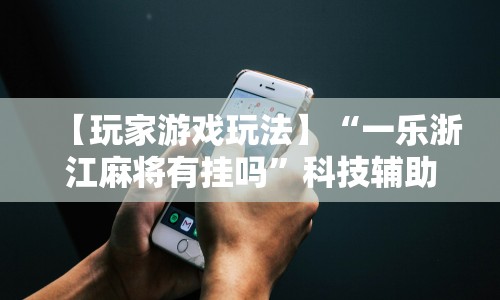 【玩家游戏玩法】“一乐浙江麻将有挂吗”科技辅助神器手机版教程