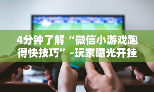 4分钟了解“微信小游戏跑得快技巧”-玩家曝光开挂流程
