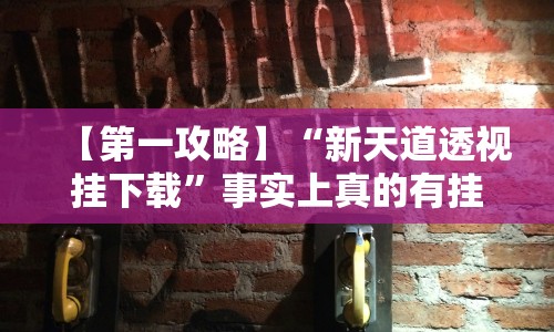 【第一攻略】“新天道透视挂下载”事实上真的有挂