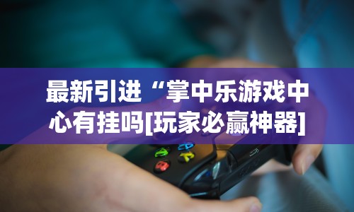 最新引进“掌中乐游戏中心有挂吗[玩家必赢神器]