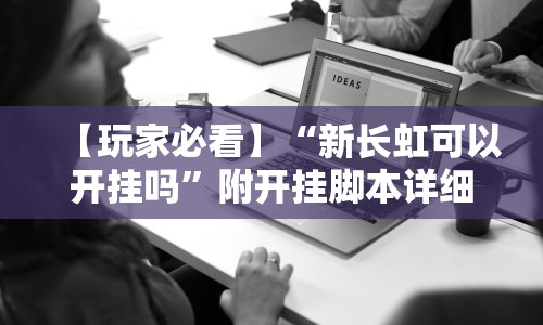 【玩家必看】“新长虹可以开挂吗”附开挂脚本详细教程