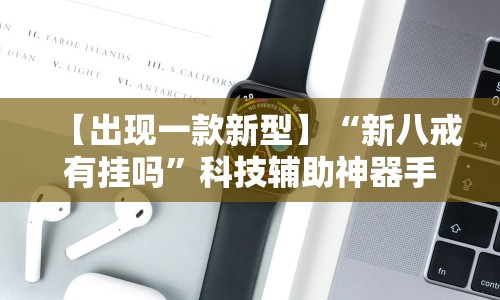 【出现一款新型】“新八戒有挂吗”科技辅助神器手机版