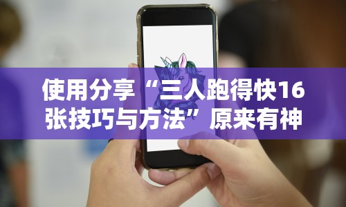 使用分享“三人跑得快16张技巧与方法”原来有神器下载！