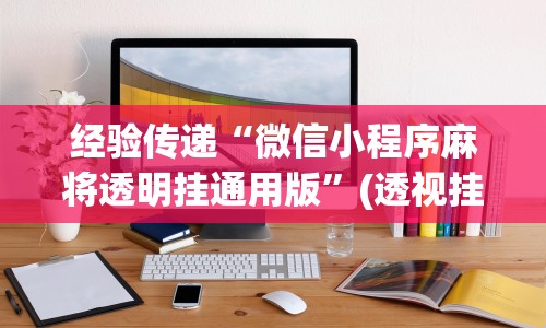 经验传递“微信小程序麻将透明挂通用版”(透视挂)详细用法教程