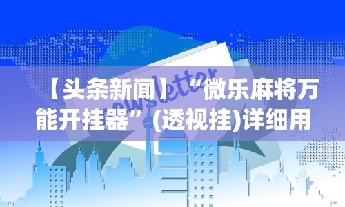 【头条新闻】“微乐麻将万能开挂器”(透视挂)详细用法教程