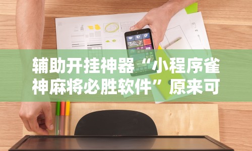辅助开挂神器“小程序雀神麻将必胜软件”原来可以开挂