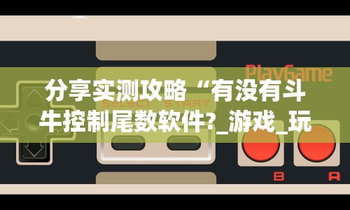 分享实测攻略“有没有斗牛控制尾数软件?_游戏_玩家_工具