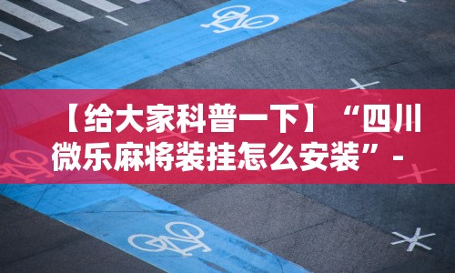 【给大家科普一下】“四川微乐麻将装挂怎么安装”-玩家曝光开挂流程
