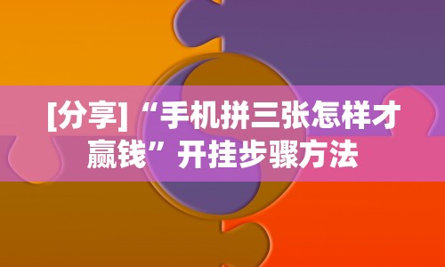 [分享]“手机拼三张怎样才赢钱”开挂步骤方法