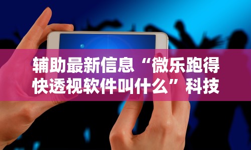 辅助最新信息“微乐跑得快透视软件叫什么”科技辅助神器手机版教程