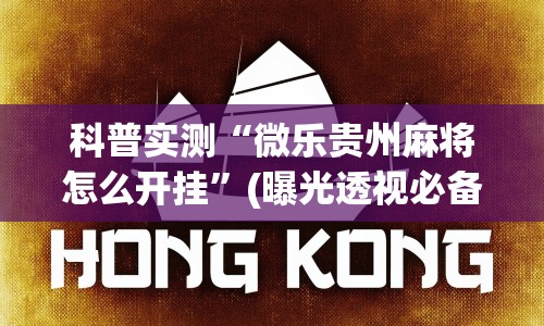 科普实测“微乐贵州麻将怎么开挂”(曝光透视必备猫腻)