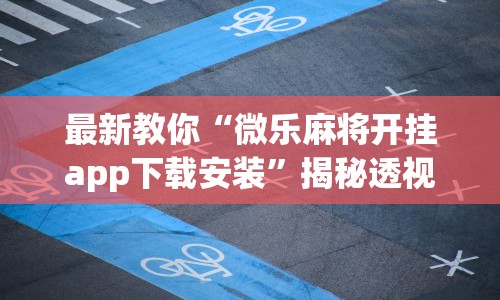 最新教你“微乐麻将开挂app下载安装”揭秘透视辅助万能挂