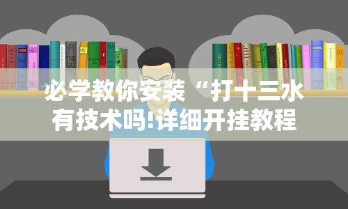 必学教你安装“打十三水有技术吗!详细开挂教程