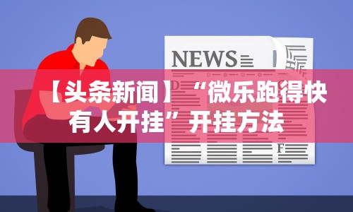 【头条新闻】“微乐跑得快有人开挂”开挂方法
