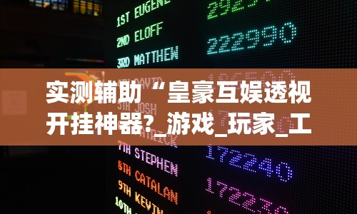 实测辅助“皇豪互娱透视开挂神器?_游戏_玩家_工具