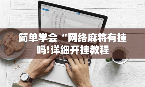 简单学会“网络麻将有挂吗!详细开挂教程