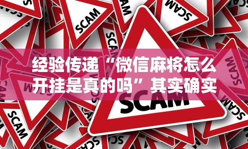 经验传递“微信麻将怎么开挂是真的吗”其实确实有挂